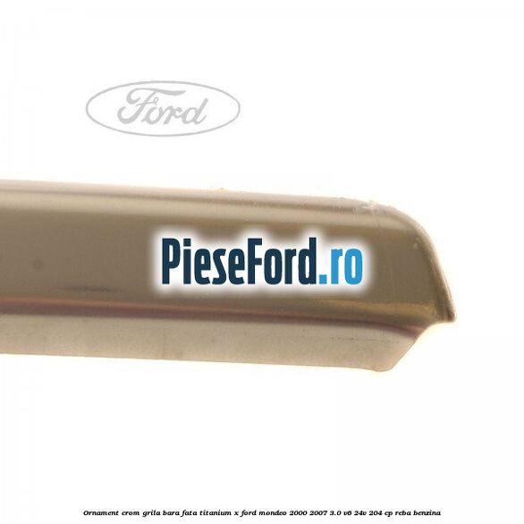 Ornament crom grila bara fata Titanium x Ford Mondeo 2000-2007 3.0 V6 24V 204 cp REBA benzina