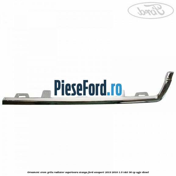 Ornament crom grila radiator superioara stanga Ford EcoSport 2013-2018 1.5 TDCi 90 cp Ornament crom grila radiator superioara stanga Ford EcoSport 2013-2018 1.5 TDCi 90 cp UGJE diesel