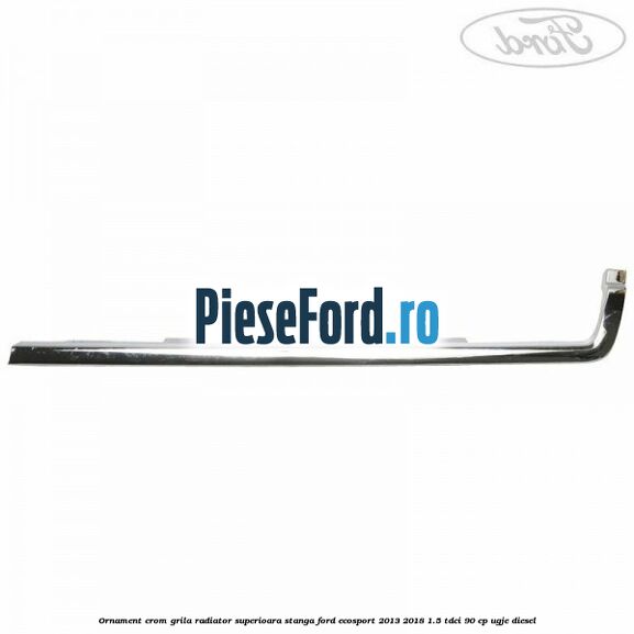 Ornament crom grila radiator superioara stanga Ford EcoSport 2013-2018 1.5 TDCi 90 cp Ornament crom grila radiator superioara stanga Ford EcoSport 2013-2018 1.5 TDCi 90 cp UGJE diesel