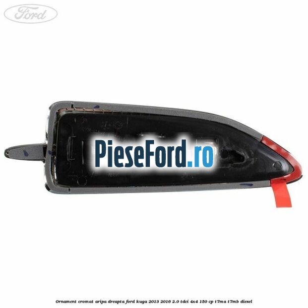 Ornament cromat aripa dreapta Ford Kuga 2013-2016 2.0 TDCi 4x4 150 cp T7MA, T7MB diesel