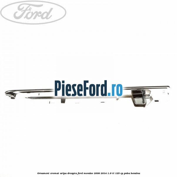 Ornament cromat aripa dreapta Ford Mondeo 2008-2014 1.6 Ti 125 cp PNBA benzina