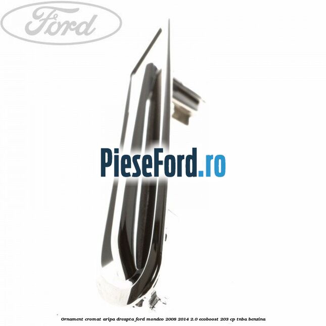 Ornament cromat aripa dreapta Ford Mondeo 2008-2014 2.0 EcoBoost 203 cp TNBA benzina