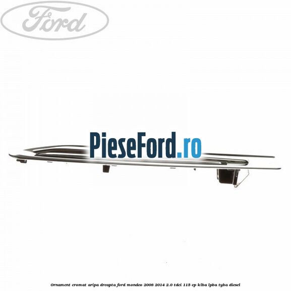 Ornament cromat aripa dreapta Ford Mondeo 2008-2014 2.0 TDCi 115 cp Ornament cromat aripa dreapta Ford Mondeo 2008-2014 2.0 TDCi 115 cp KLBA, LPBA, TYBA diesel