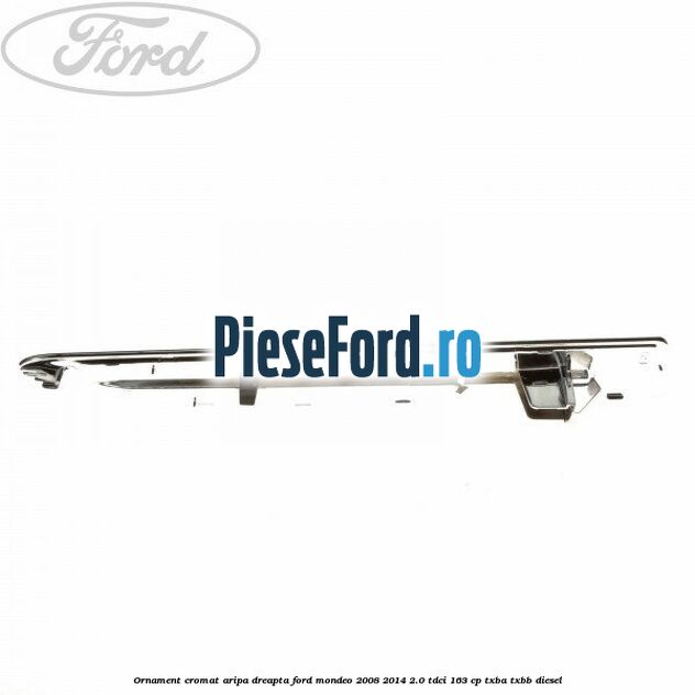 Ornament cromat aripa dreapta Ford Mondeo 2008-2014 2.0 TDCi 163 cp Ornament cromat aripa dreapta Ford Mondeo 2008-2014 2.0 TDCi 163 cp TXBA, TXBB diesel