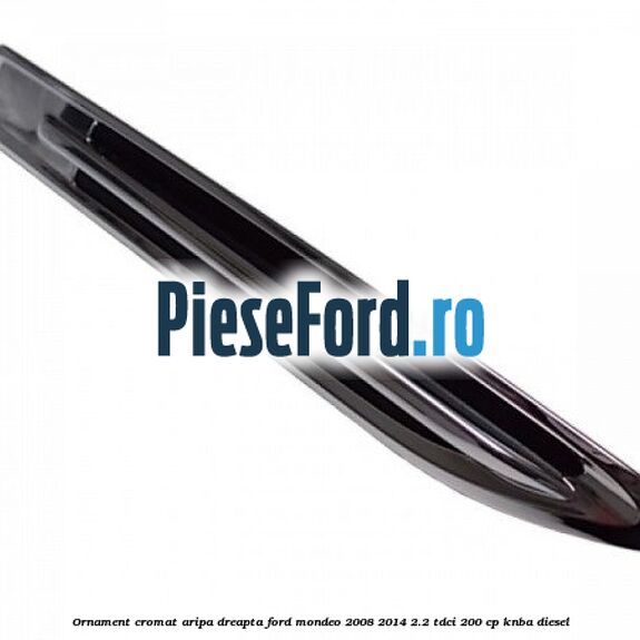 Ornament cromat aripa dreapta Ford Mondeo 2008-2014 2.2 TDCi 200 cp KNBA diesel