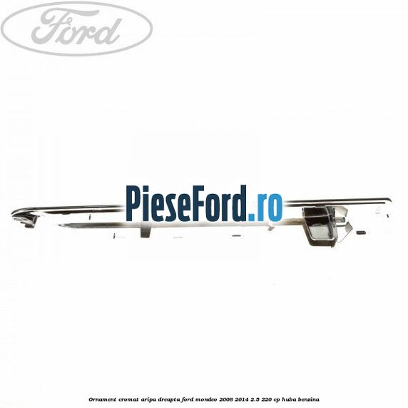 Ornament cromat aripa dreapta Ford Mondeo 2008-2014 2.5 220 cp Ornament cromat aripa dreapta Ford Mondeo 2008-2014 2.5 220 cp HUBA benzina