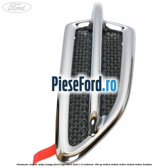 Ornament cromat aripa stanga Ford Kuga 2013-2016 1.5 EcoBoost 150 cp Ornament cromat aripa stanga Ford Kuga 2013-2016 1.5 EcoBoost 150 cp M8MA, M8MB, M8MC, M8MD, M8ME benzina