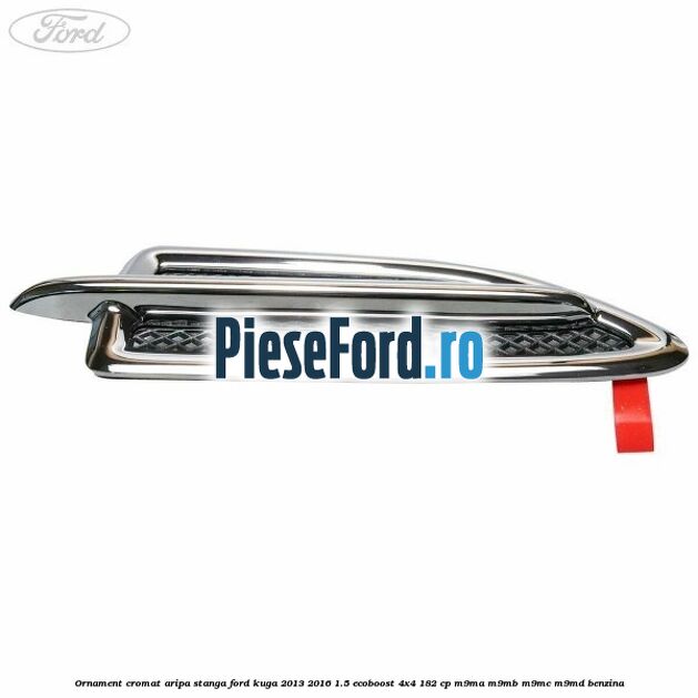 Ornament cromat aripa stanga Ford Kuga 2013-2016 1.5 EcoBoost 4x4 182 cp M9MA, M9MB, M9MC, M9MD benzina