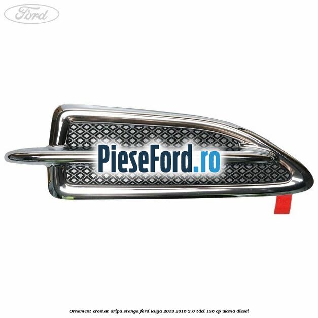 Ornament cromat aripa stanga Ford Kuga 2013-2016 2.0 TDCi 136 cp UKMA diesel