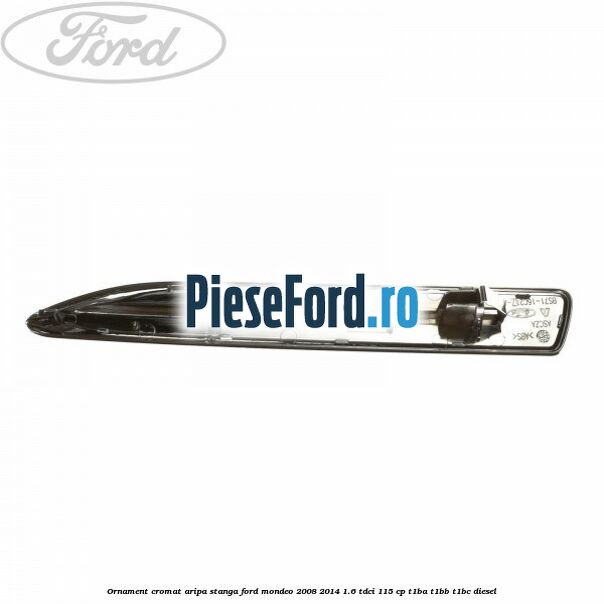 Ornament cromat aripa stanga Ford Mondeo 2008-2014 1.6 TDCi 115 cp T1BA, T1BB, T1BC diesel