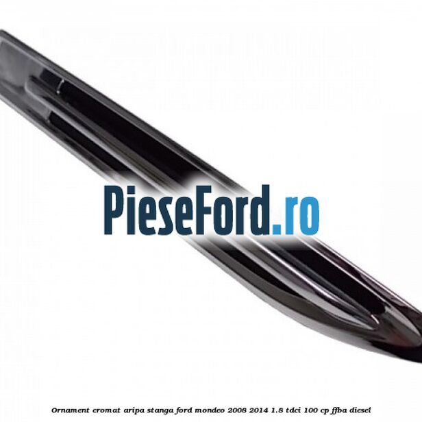 Ornament cromat aripa stanga Ford Mondeo 2008-2014 1.8 TDCi 100 cp Ornament cromat aripa stanga Ford Mondeo 2008-2014 1.8 TDCi 100 cp FFBA diesel