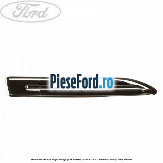 Ornament cromat aripa stanga Ford Mondeo 2008-2014 2.0 EcoBoost 203 cp TNBA benzina