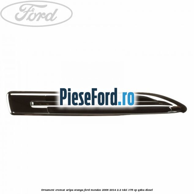 Ornament cromat aripa stanga Ford Mondeo 2008-2014 2.2 TDCi 175 cp Q4BA diesel