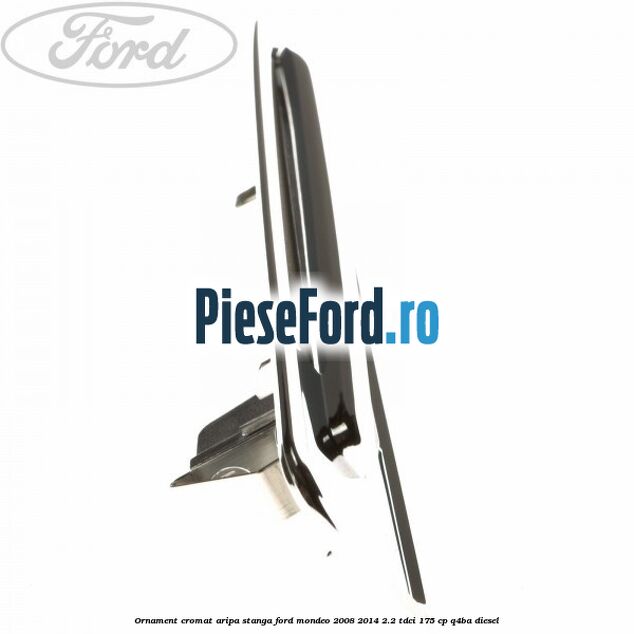 Ornament cromat aripa stanga Ford Mondeo 2008-2014 2.2 TDCi 175 cp Q4BA diesel