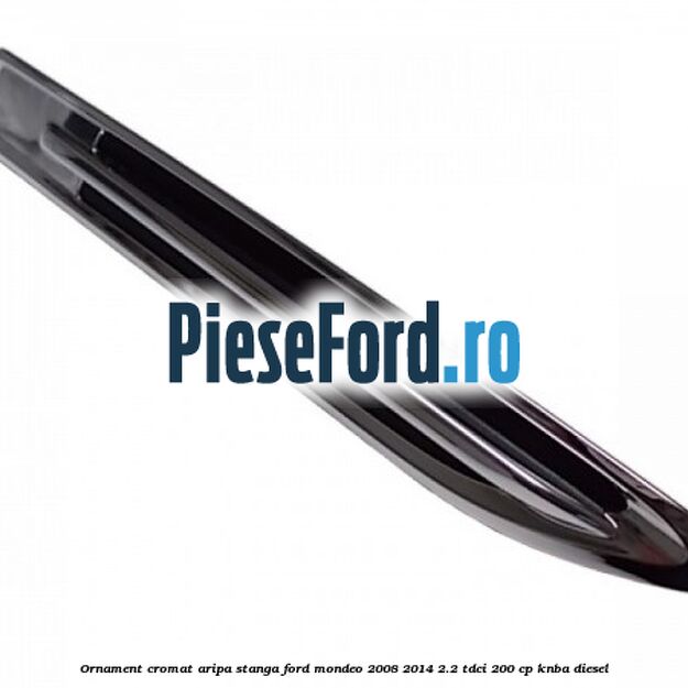 Ornament cromat aripa stanga Ford Mondeo 2008-2014 2.2 TDCi 200 cp KNBA diesel