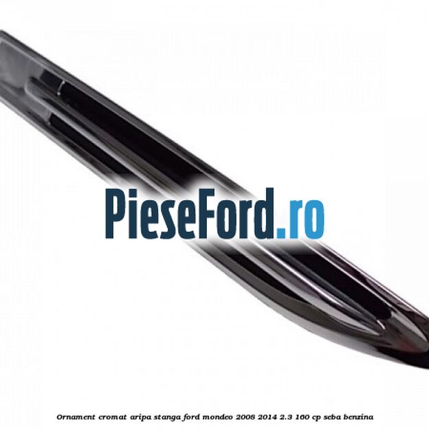 Ornament cromat aripa stanga Ford Mondeo 2008-2014 2.3 160 cp SEBA benzina