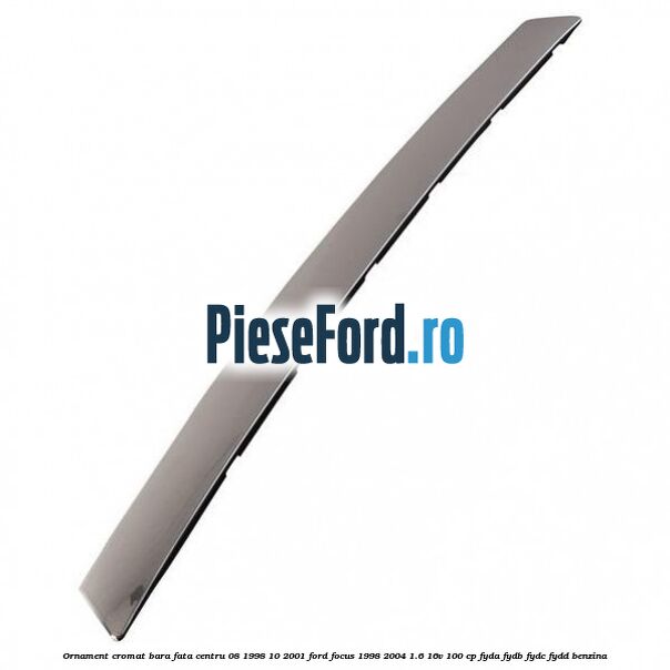 Ornament cromat bara fata centru 08/1998-10/2001 Ford Focus 1998-2004 1.6 16V 100 cp FYDA, FYDB, FYDC, FYDD benzina