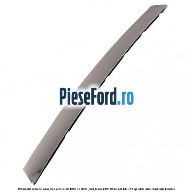 Ornament cromat bara fata centru 08/1998-10/2001 Ford Focus 1998-2004 2.0 16V 131 cp EDDB, EDDC, EDDD, EDDF benzina