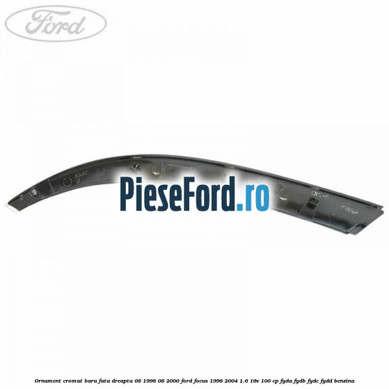 Ornament cromat bara fata dreapta 08/1998-08/2000 Ford Focus 1998-2004 1.6 16V 100 cp FYDA, FYDB, FYDC, FYDD benzina