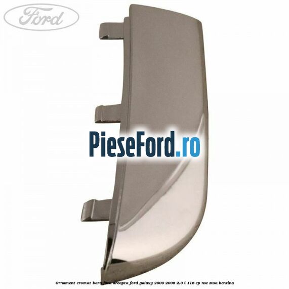 Ornament cromat bara fata dreapta Ford Galaxy 2000-2006 2.0 i 116 cp Ornament cromat bara fata dreapta Ford Galaxy 2000-2006 2.0 i 116 cp NSE, ZVSA benzina