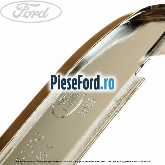 Ornament cromat bara fata inferioara 06/2004-05/2005 Ford Mondeo 2000-2007 2.0 TDCi 130 cp FMBA, N7BA, N7BB diesel