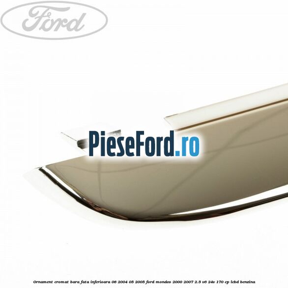 Ornament cromat bara fata inferioara 06/2004-05/2005 Ford Mondeo 2000-2007 2.5 V6 24V 170 cp LCBD benzina