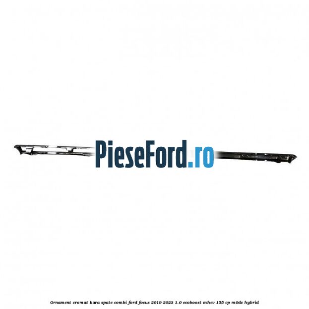 Ornament cromat bara spate combi Ford Focus 2019-2023 1.0 EcoBoost mHEV 155 cp Ornament cromat bara spate combi Ford Focus 2019-2023 1.0 EcoBoost mHEV 155 cp M0DC Hybrid