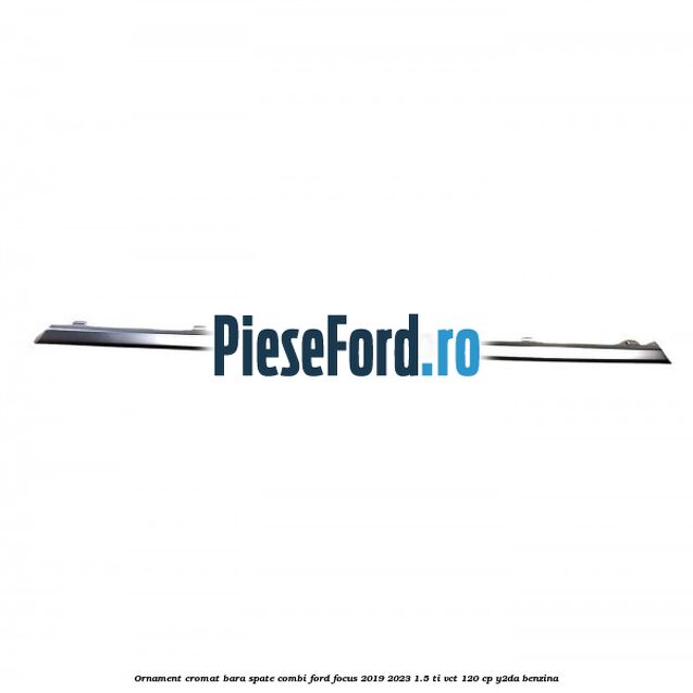 Ornament cromat bara spate combi Ford Focus 2019-2023 1.5 Ti-VCT 120 cp Y2DA benzina