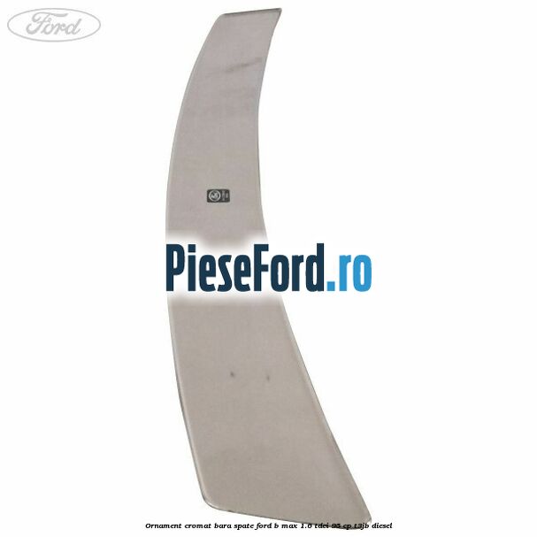 Ornament cromat bara spate Ford B-Max 1.6 TDCi 95 cp T3JB diesel