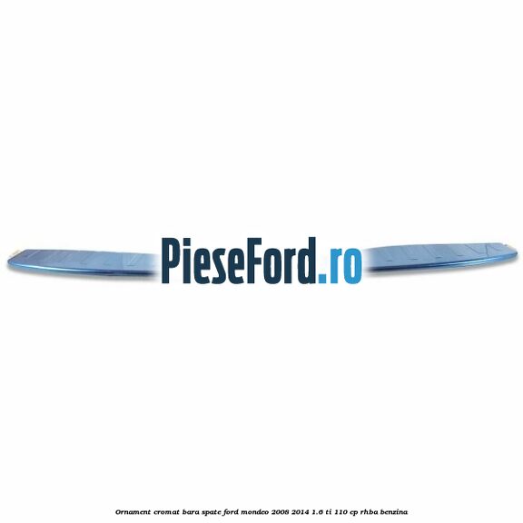 Ornament cromat bara spate Ford Mondeo 2008-2014 1.6 Ti 110 cp RHBA benzina