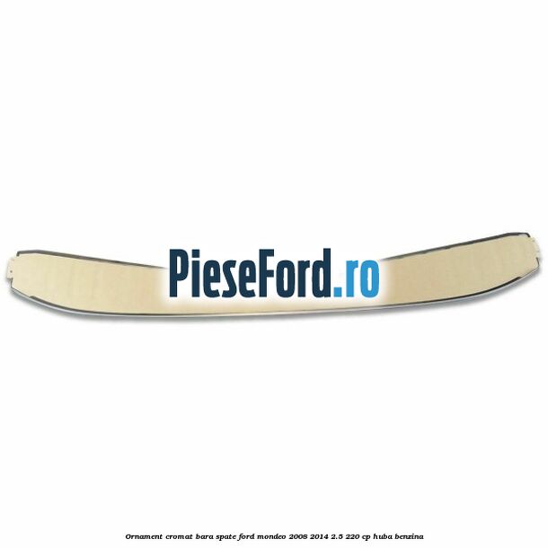 Ornament cromat bara spate Ford Mondeo 2008-2014 2.5 220 cp Ornament cromat bara spate Ford Mondeo 2008-2014 2.5 220 cp HUBA benzina