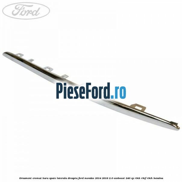 Ornament cromat bara spate laterala dreapta Ford Mondeo 2014-2018 2.0 EcoBoost 240 cp R9CB, R9CF, R9CH benzina
