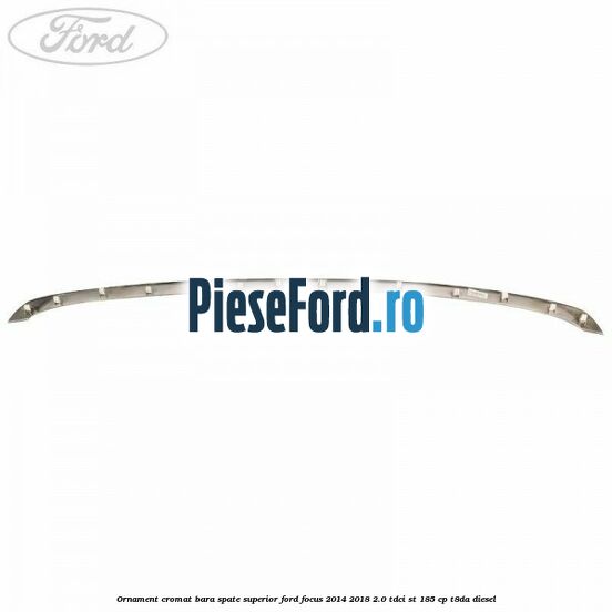 Ornament cromat bara spate superior Ford Focus 2014-2018 2.0 TDCi ST 185 cp T8DA diesel