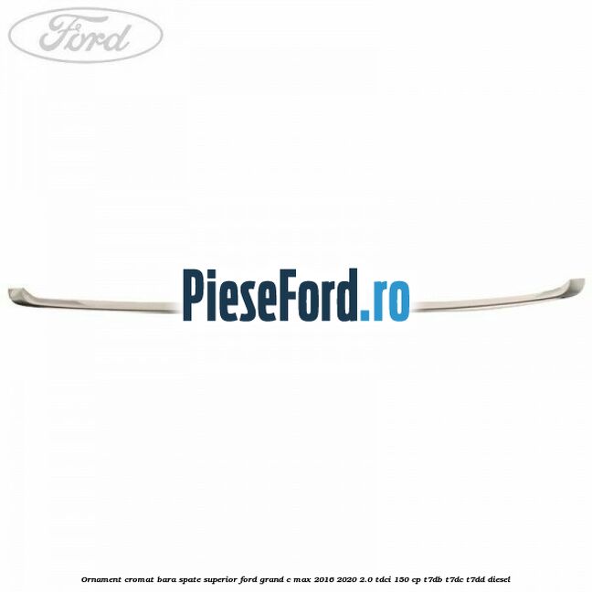 Ornament cromat bara spate superior Ford Grand C-Max 2016-2020 2.0 TDCi 150 cp T7DB, T7DC, T7DD diesel