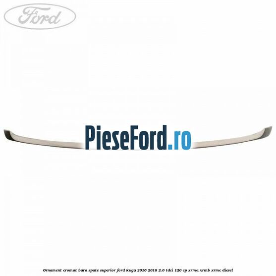 Ornament cromat bara spate superior Ford Kuga 2016-2018 2.0 TDCi 120 cp Ornament cromat bara spate superior Ford Kuga 2016-2018 2.0 TDCi 120 cp XRMA, XRMB, XRMC diesel