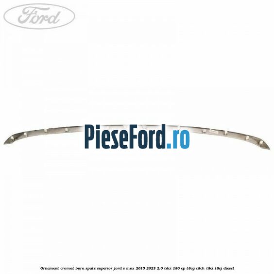 Ornament cromat bara spate superior Ford S-Max 2015-2023 2.0 TDCi 180 cp T8CG, T8CH, T8CI, T8CJ diesel