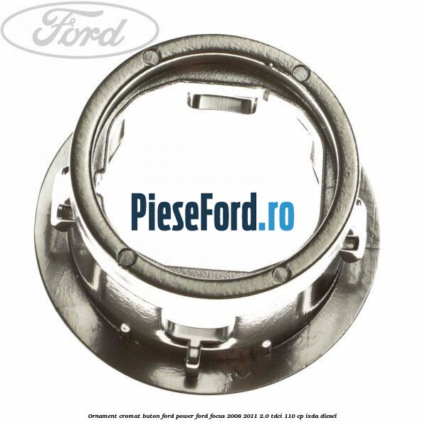 Ornament cromat buton Ford Power Ford Focus 2008-2011 2.0 TDCi 110 cp Ornament cromat buton Ford Power Ford Focus 2008-2011 2.0 TDCi 110 cp IXDA diesel