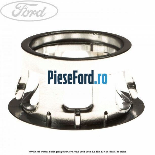 Ornament cromat buton Ford Power Ford Focus 2011-2014 1.6 TDCi 115 cp T1DA, T1DB diesel