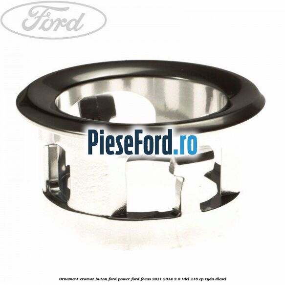 Ornament cromat buton Ford Power Ford Focus 2011-2014 2.0 TDCi 115 cp TYDA diesel