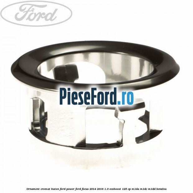 Ornament cromat buton Ford Power Ford Focus 2014-2018 1.0 EcoBoost 125 cp M1DA, M1DC, M1DD benzina