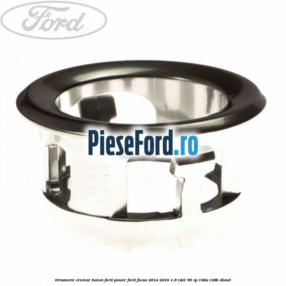 Ornament cromat buton Ford Power Ford Focus 2014-2018 1.6 TDCi 95 cp T3DA, T3DB diesel