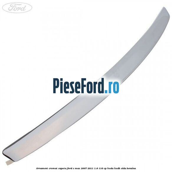 Ornament cromat capota Ford C-Max 2007-2011 1.6 116 cp HXDA, HXDB, SIDA benzina
