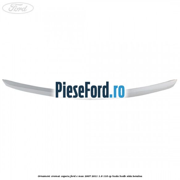 Ornament cromat capota Ford C-Max 2007-2011 1.6 116 cp Ornament cromat capota Ford C-Max 2007-2011 1.6 116 cp HXDA, HXDB, SIDA benzina