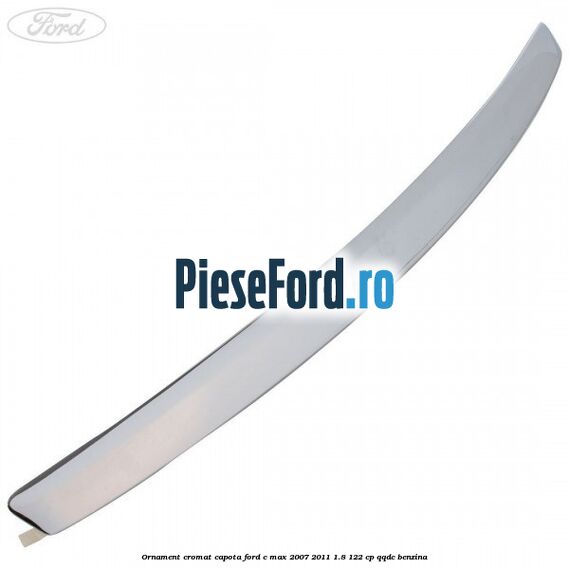 Ornament cromat capota Ford C-Max 2007-2011 1.8 122 cp QQDC benzina