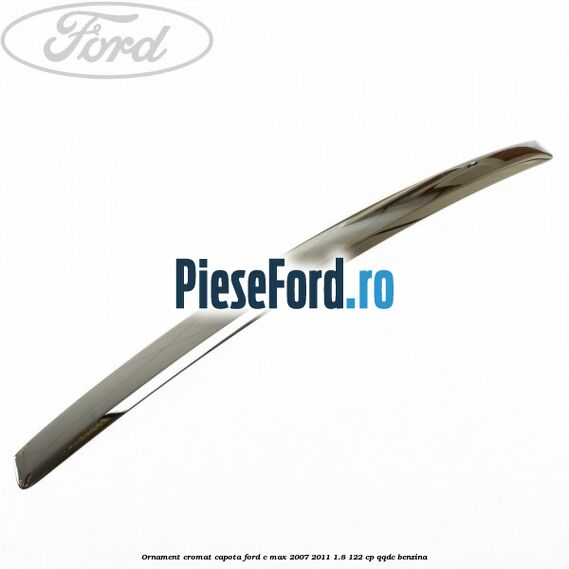 Ornament cromat capota Ford C-Max 2007-2011 1.8 122 cp Ornament cromat capota Ford C-Max 2007-2011 1.8 122 cp QQDC benzina
