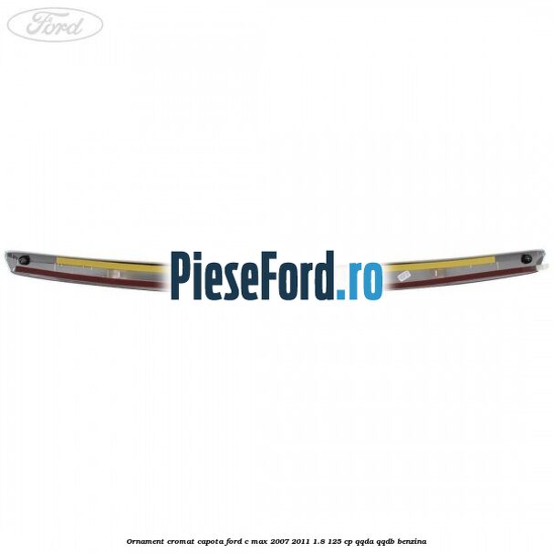 Ornament cromat capota Ford C-Max 2007-2011 1.8 125 cp Ornament cromat capota Ford C-Max 2007-2011 1.8 125 cp QQDA, QQDB benzina
