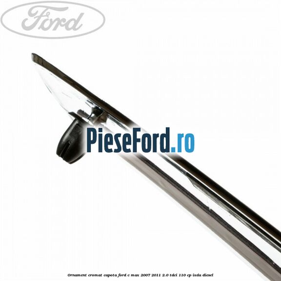 Ornament cromat capota Ford C-Max 2007-2011 2.0 TDCi 110 cp IXDA diesel