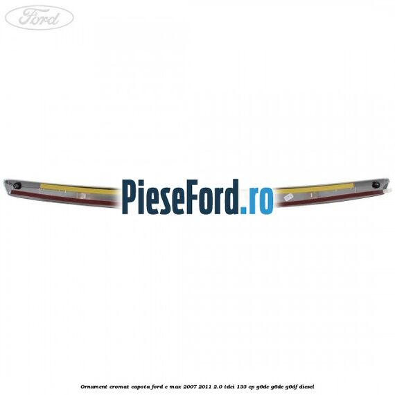 Ornament cromat capota Ford C-Max 2007-2011 2.0 TDCi 133 cp G6DC, G6DE, G6DF diesel