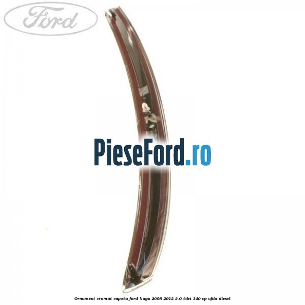 Ornament cromat capota Ford Kuga 2008-2012 2.0 TDCI 140 cp UFDA diesel