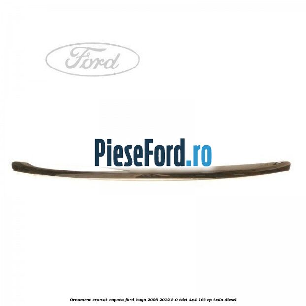 Ornament cromat capota Ford Kuga 2008-2012 2.0 TDCI 4x4 163 cp TXDA diesel